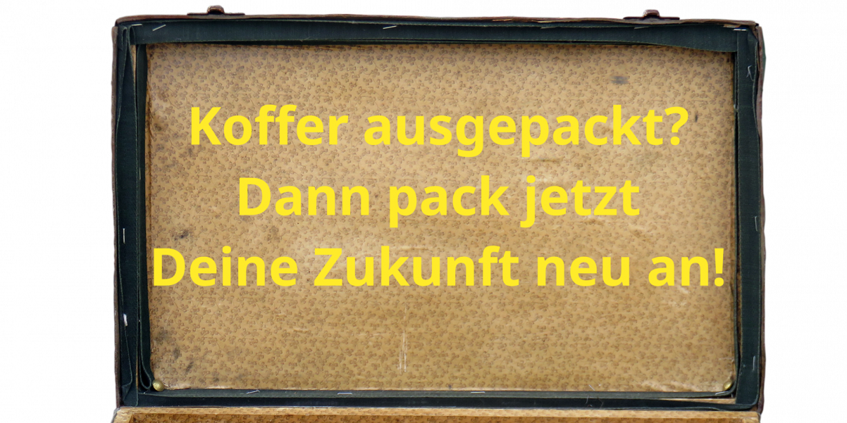 Koffer ausgepackt? Dann pack jetzt Deine Zukunft neu an!